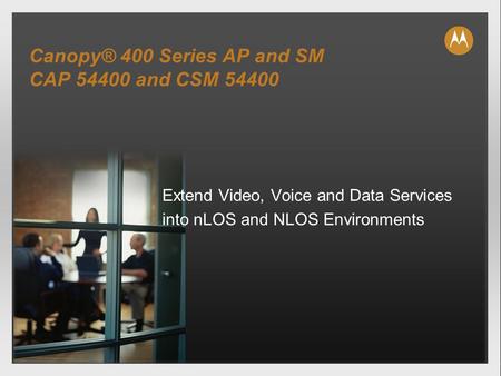Canopy® 400 Series AP and SM CAP 54400 and CSM 54400 Extend Video, Voice and Data Services into nLOS and NLOS Environments.