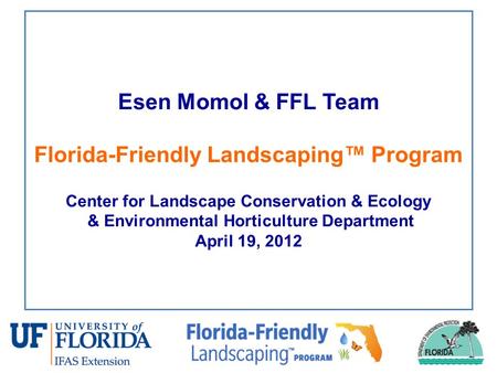 Esen Momol & FFL Team Florida-Friendly Landscaping™ Program Center for Landscape Conservation & Ecology & Environmental Horticulture Department April 19,