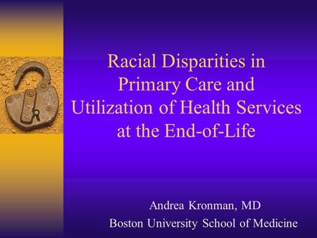 Racial Disparities in Primary Care and Utilization of Health Services at the End-of-Life Andrea Kronman, MD Boston University School of Medicine.