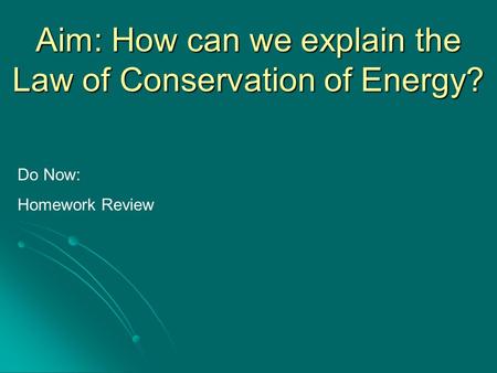 Aim: How can we explain the Law of Conservation of Energy? Do Now: Homework Review.