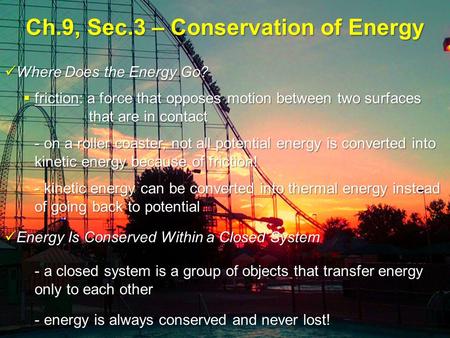 Ch.9, Sec.3 – Conservation of Energy Where Does the Energy Go? Where Does the Energy Go?  friction: a force that opposes motion between two surfaces that.