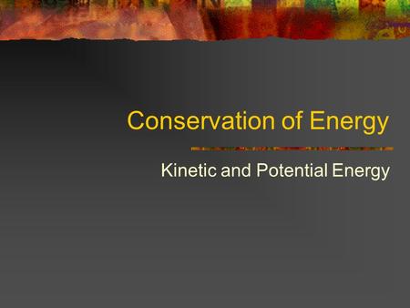 Conservation of Energy Kinetic and Potential Energy.