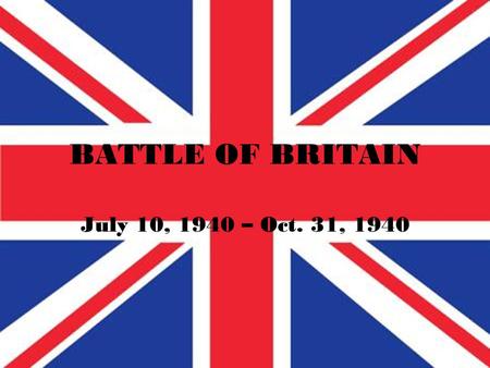 BATTLE OF BRITAIN July 10, 1940 – Oct. 31, 1940. BACKGROUND World War II officially began on Sept. 1, 1939 when Germany invaded Poland. On Sept. 7, 1939.