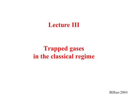 Lecture III Trapped gases in the classical regime Bilbao 2004.