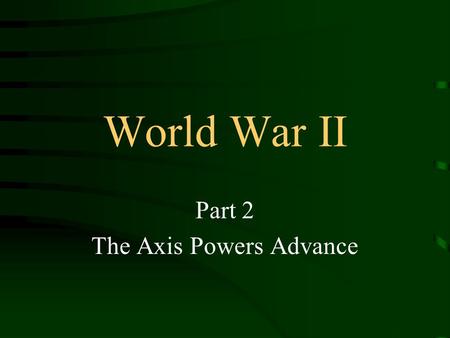 World War II Part 2 The Axis Powers Advance. A Global Battleground Germany’s invasion of Poland triggered World War II. In time, Italy, Japan, and six.