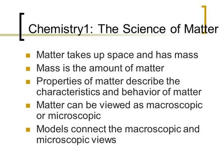 Chemistry1: The Science of Matter Matter takes up space and has mass Mass is the amount of matter Properties of matter describe the characteristics and.