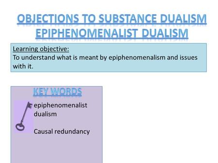 Learning objective: To understand what is meant by epiphenomenalism and issues with it. epiphenomenalist dualism Causal redundancy.