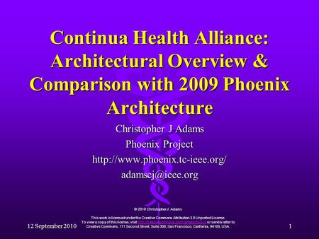 12 September 2010 1 Continua Health Alliance: Architectural Overview & Comparison with 2009 Phoenix Architecture Christopher J Adams Phoenix Project