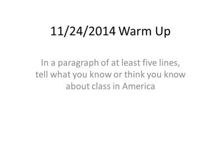 11/24/2014 Warm Up In a paragraph of at least five lines, tell what you know or think you know about class in America.