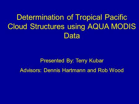 Determination of Tropical Pacific Cloud Structures using AQUA MODIS Data Presented By: Terry Kubar Advisors: Dennis Hartmann and Rob Wood.