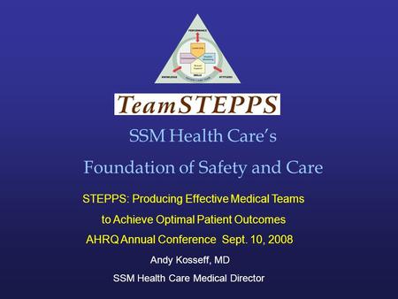 SSM Health Care’s Foundation of Safety and Care STEPPS: Producing Effective Medical Teams to Achieve Optimal Patient Outcomes AHRQ Annual Conference Sept.