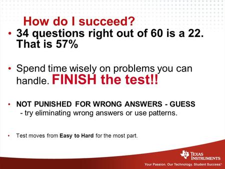 How do I succeed? 34 questions right out of 60 is a 22. That is 57% Spend time wisely on problems you can handle. FINISH the test!! NOT PUNISHED FOR WRONG.