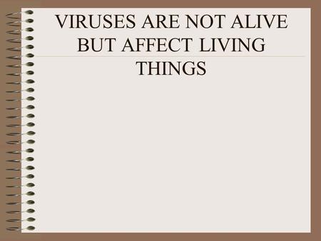 VIRUSES ARE NOT ALIVE BUT AFFECT LIVING THINGS. VIRUSES SHARE SOME CHARACTERISTICS WITH LIVING THINGS VIRUSES MULTIPLY INSIDE LIVING CELLS VIRUSES MAY.