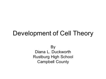 Development of Cell Theory By Diana L. Duckworth Rustburg High School Campbell County.