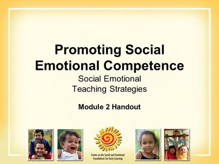 Promoting Social Emotional Competence Social Emotional Teaching Strategies Module 2 Handout.