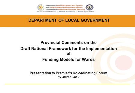 DEPARTMENT OF LOCAL GOVERNMENT Provincial Comments on the Draft National Framework for the Implementation of Funding Models for Wards Presentation to Premier’s.