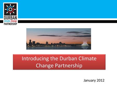 Introducing the Durban Climate Change Partnership January 2012.