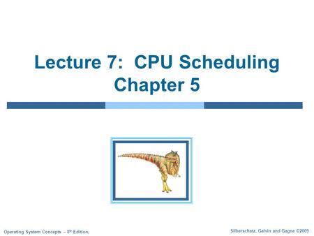 Silberschatz, Galvin and Gagne ©2009 Operating System Concepts – 8 th Edition, Lecture 7: CPU Scheduling Chapter 5.