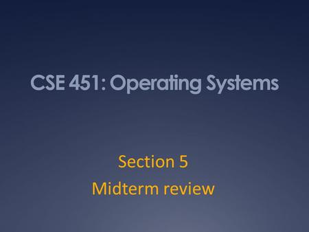 CSE 451: Operating Systems Section 5 Midterm review.