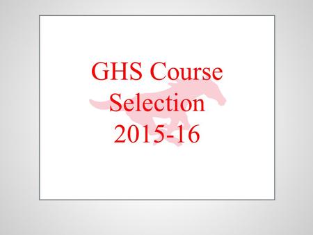 GHS Course Selection 2015-16. Today we will…….. ●Review the Course Selection and Arena Scheduling processes. ●Review your most current transcript. ●Review.