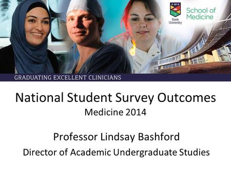 National Student Survey Outcomes Medicine 2014 Professor Lindsay Bashford Director of Academic Undergraduate Studies.