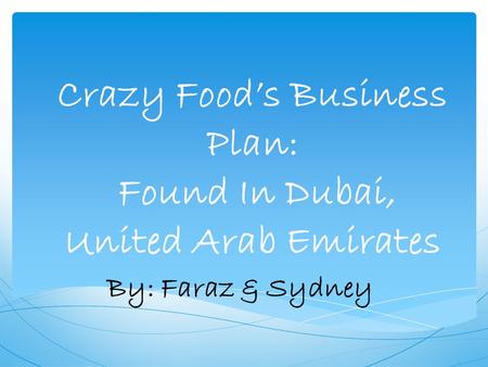Crazy Food’s Business Plan: Found In Dubai, United Arab Emirates By: Faraz & Sydney.