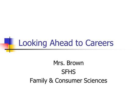 Looking Ahead to Careers Mrs. Brown SFHS Family & Consumer Sciences.