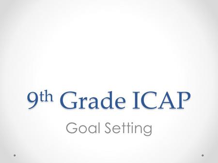 9 th Grade ICAP Goal Setting. Overview 1.Introduce goals and pathways 2.Introduce post-secondary readiness and evaluate 21 st century knowledge, attitudes,