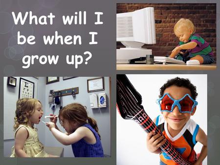 What will I be when I grow up?. Discover your INTERESTS… What do you like to do?
