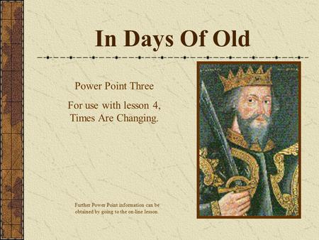 In Days Of Old Power Point Three For use with lesson 4, Times Are Changing. Further Power Point information can be obtained by going to the on-line lesson.