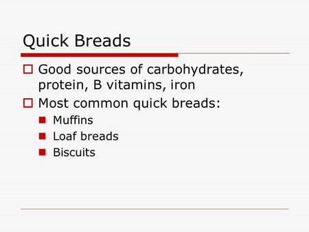 Quick Breads  Good sources of carbohydrates, protein, B vitamins, iron  Most common quick breads: Muffins Loaf breads Biscuits.
