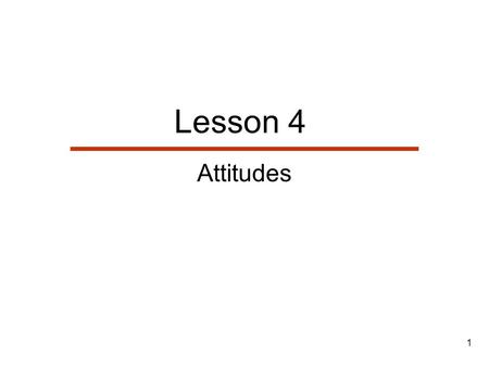 1 Lesson 4 Attitudes. 2 Lesson Outline   Last class, the self and its presentation  What are attitudes?  Where do attitudes come from  How are they.
