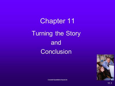 Creswell Qualitative Inquiry 2e 11.1 Chapter 11 Turning the Story and Conclusion.