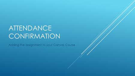 ATTENDANCE CONFIRMATION Adding the assignment to your Canvas Course.