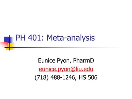 PH 401: Meta-analysis Eunice Pyon, PharmD (718) 488-1246, HS 506.