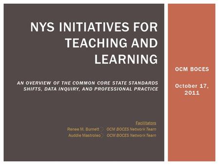 OCM BOCES October 17, 2011 NYS INITIATIVES FOR TEACHING AND LEARNING AN OVERVIEW OF THE COMMON CORE STATE STANDARDS SHIFTS, DATA INQUIRY, AND PROFESSIONAL.