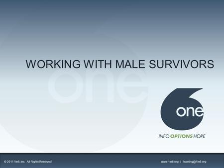 WORKING WITH MALE SURVIVORS 1 © 2011 1in6, Inc. All Rights Reserved  |