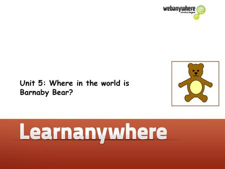 Unit 5: Where in the world is Barnaby Bear?. Geography Unit 5: Where in the world is Barnaby Bear? (TEMPLATE) Unit 5: Where in the world is Barnaby Bear?