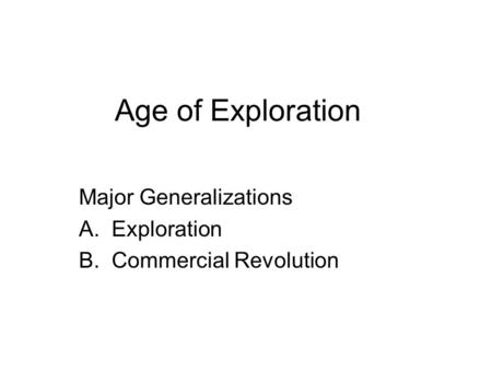 Age of Exploration Major Generalizations A.Exploration B.Commercial Revolution.