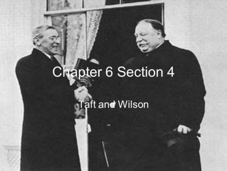 Chapter 6 Section 4 Taft and Wilson.