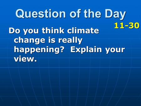 Question of the Day 11-30 Do you think climate change is really happening? Explain your view.