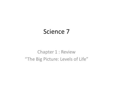 Science 7 Chapter 1 : Review “The Big Picture: Levels of Life”