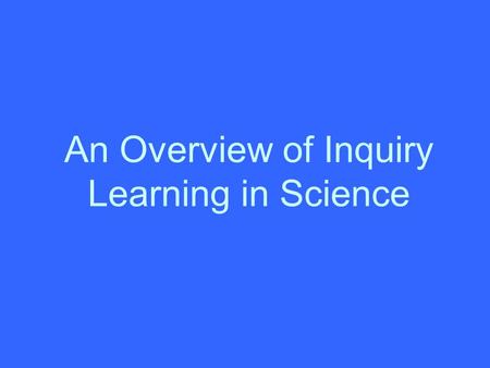 An Overview of Inquiry Learning in Science. Classroom strategies used in inquiry learning Should encourage student interaction Should encourage students.