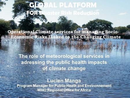 GLOBAL PLATFORM FOR Disaster Risk Reduction Operational Climate services for managing Socio- Economic Risks Linked to the Changing Climate The role of.