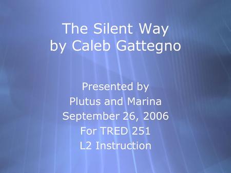 The Silent Way by Caleb Gattegno Presented by Plutus and Marina September 26, 2006 For TRED 251 L2 Instruction Presented by Plutus and Marina September.