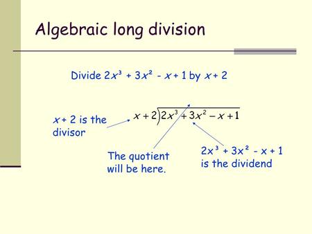 Algebraic long division Divide 2x³ + 3x² - x + 1 by x + 2 x + 2 is the divisor The quotient will be here. 2x³ + 3x² - x + 1 is the dividend.