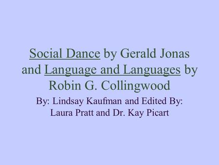 Social Dance by Gerald Jonas and Language and Languages by Robin G. Collingwood By: Lindsay Kaufman and Edited By: Laura Pratt and Dr. Kay Picart.