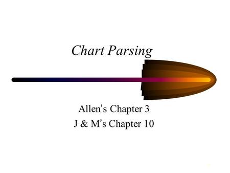 1 Chart Parsing Allen ’ s Chapter 3 J & M ’ s Chapter 10.
