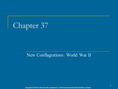 Copyright © 2006 The McGraw-Hill Companies Inc. Permission Required for Reproduction or Display. 1 Chapter 37 New Conflagrations: World War II.