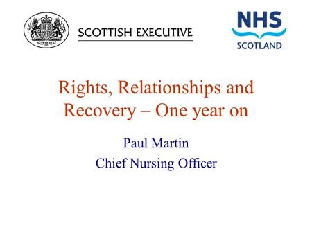 Rights, Relationships and Recovery – One year on Paul Martin Chief Nursing Officer.